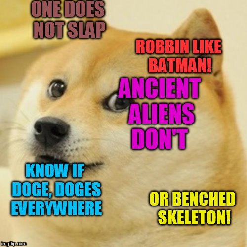 Doge | ONE DOES NOT SLAP; ROBBIN LIKE BATMAN! ANCIENT ALIENS DON'T; KNOW IF DOGE, DOGES EVERYWHERE; OR BENCHED SKELETON! | image tagged in memes,doge | made w/ Imgflip meme maker