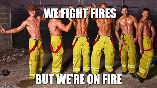  WE FIGHT FIRES; BUT WE'RE ON FIRE | image tagged in when your on fire,scumbag | made w/ Imgflip meme maker