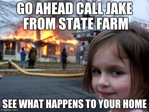 Disaster Girl Meme | GO AHEAD CALL JAKE FROM STATE FARM; SEE WHAT HAPPENS TO YOUR HOME | image tagged in memes,disaster girl | made w/ Imgflip meme maker