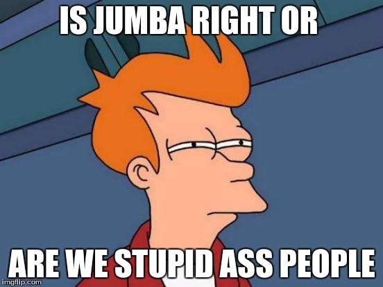 Futurama Fry | IS JUMBA RIGHT OR; ARE WE STUPID ASS PEOPLE | image tagged in memes,futurama fry | made w/ Imgflip meme maker