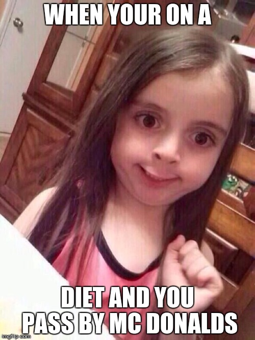 Little girl funny smile | WHEN YOUR ON A; DIET AND YOU PASS BY MC DONALDS | image tagged in little girl funny smile | made w/ Imgflip meme maker