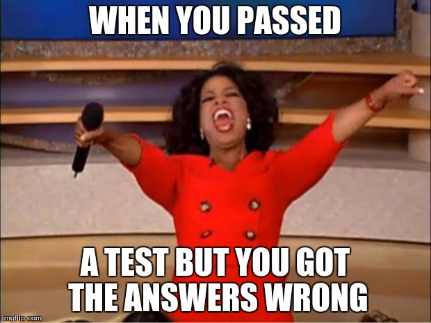 Oprah You Get A Meme | WHEN YOU PASSED; A TEST BUT YOU GOT THE ANSWERS WRONG | image tagged in memes,oprah you get a | made w/ Imgflip meme maker