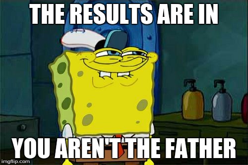 Don't You Squidward Meme | THE RESULTS ARE IN; YOU AREN'T THE FATHER | image tagged in memes,dont you squidward | made w/ Imgflip meme maker