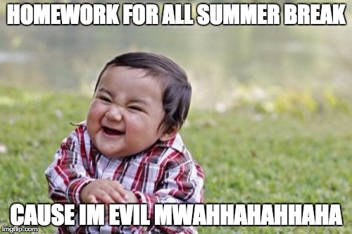 Evil Toddler Meme | HOMEWORK FOR ALL SUMMER BREAK; CAUSE IM EVIL MWAHHAHAHHAHA | image tagged in memes,evil toddler | made w/ Imgflip meme maker