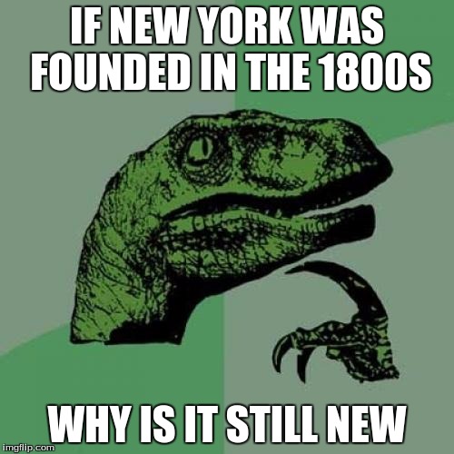 Philosoraptor | IF NEW YORK WAS FOUNDED IN THE 1800S; WHY IS IT STILL NEW | image tagged in memes,philosoraptor | made w/ Imgflip meme maker