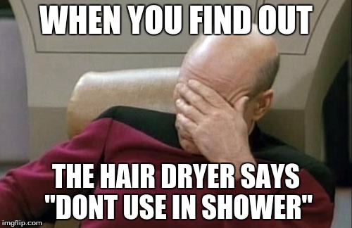 Captain Picard Facepalm Meme | WHEN YOU FIND OUT; THE HAIR DRYER SAYS "DONT USE IN SHOWER" | image tagged in memes,captain picard facepalm | made w/ Imgflip meme maker