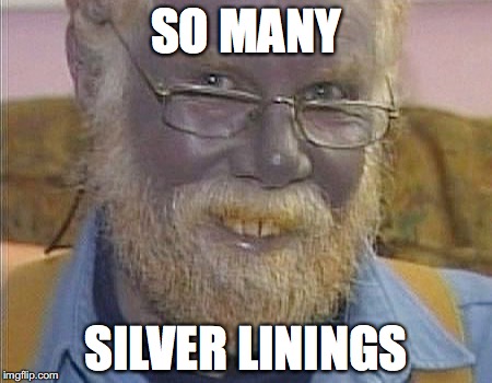 SO MANY; SILVER LININGS | image tagged in silver linings guy | made w/ Imgflip meme maker