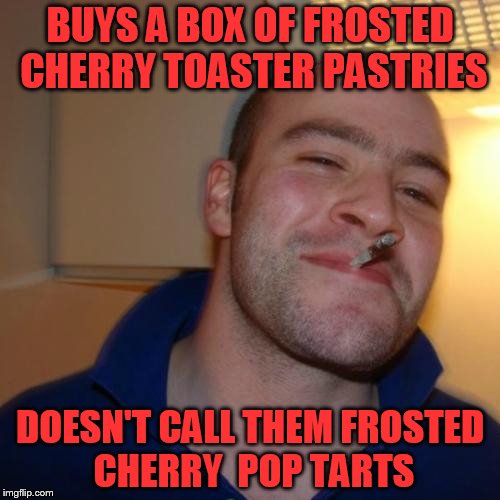 I used the word 'Cherry' therefore it counts toward Fruit week, a 123guy event! | BUYS A BOX OF FROSTED CHERRY TOASTER PASTRIES; DOESN'T CALL THEM FROSTED CHERRY  POP TARTS | image tagged in memes,good guy greg,fruit week,123guy | made w/ Imgflip meme maker
