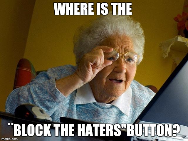 Grandma Finds The Internet | WHERE IS THE; ¨BLOCK THE HATERS"BUTTON? | image tagged in memes,grandma finds the internet | made w/ Imgflip meme maker