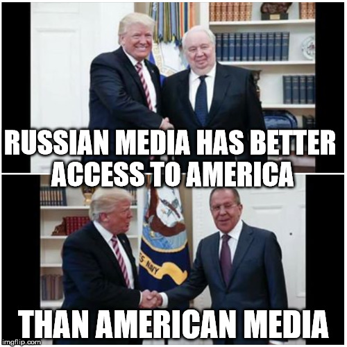 Images taken from Russian Media where American Media has been barred | RUSSIAN MEDIA HAS BETTER ACCESS TO AMERICA; THAN AMERICAN MEDIA | image tagged in the russians did it,meanwhile in russia,donald trump,trump | made w/ Imgflip meme maker