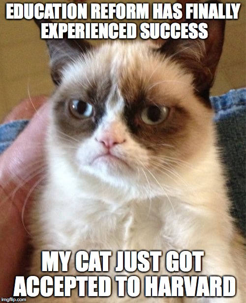 Grumpy Cat | EDUCATION REFORM HAS FINALLY EXPERIENCED SUCCESS; MY CAT JUST GOT ACCEPTED TO HARVARD | image tagged in memes,grumpy cat | made w/ Imgflip meme maker