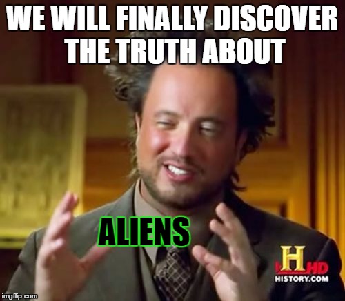 Ancient Aliens Meme | WE WILL FINALLY DISCOVER THE TRUTH ABOUT ALIENS | image tagged in memes,ancient aliens | made w/ Imgflip meme maker