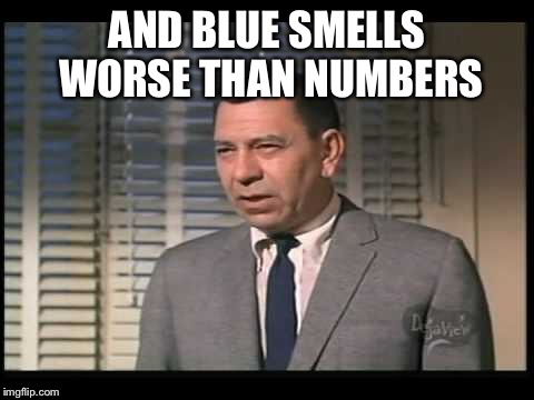 Dragnet | AND BLUE SMELLS WORSE THAN NUMBERS | image tagged in dragnet | made w/ Imgflip meme maker