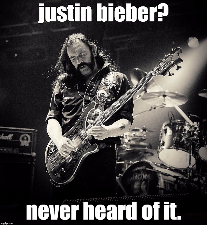 Motörhead rules \m/ | justin bieber? never heard of it. | image tagged in lemmy,motrhead | made w/ Imgflip meme maker