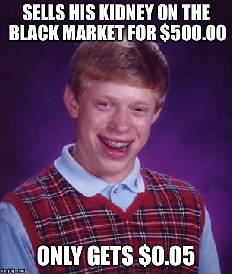 Bad Luck Brian Meme | SELLS HIS KIDNEY ON THE BLACK MARKET FOR $500.00; ONLY GETS $0.05 | image tagged in memes,bad luck brian,black market,kidney | made w/ Imgflip meme maker