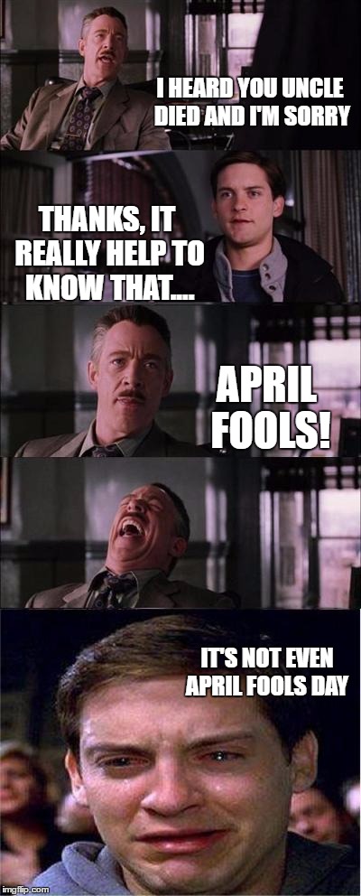 Darn | I HEARD YOU UNCLE DIED AND I'M SORRY; THANKS, IT REALLY HELP TO KNOW THAT.... APRIL FOOLS! IT'S NOT EVEN APRIL FOOLS DAY | image tagged in memes,peter parker cry | made w/ Imgflip meme maker