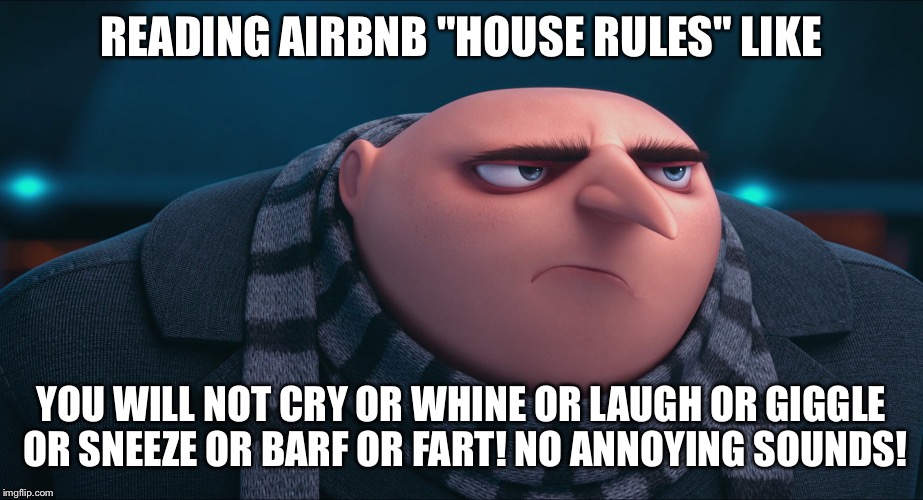 Despicable me  | READING AIRBNB "HOUSE RULES" LIKE; YOU WILL NOT CRY OR WHINE OR LAUGH OR GIGGLE OR SNEEZE OR BARF OR FART! NO ANNOYING SOUNDS! | image tagged in despicable me | made w/ Imgflip meme maker