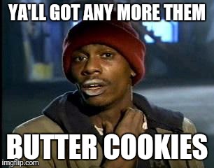 Y'all Got Any More Of That | YA'LL GOT ANY MORE THEM; BUTTER COOKIES | image tagged in memes,yall got any more of | made w/ Imgflip meme maker
