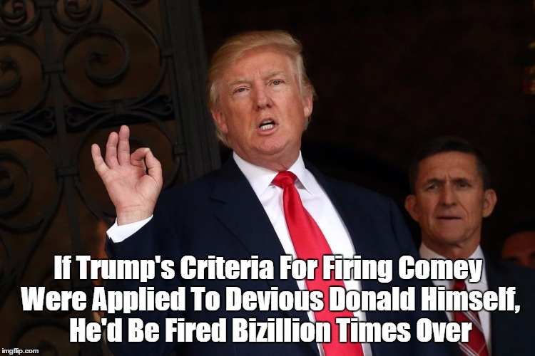 If Trump's Criteria For Firing Comey Were Applied To Devious Donald Himself, He'd Be Fired Bizillion Times Over | made w/ Imgflip meme maker