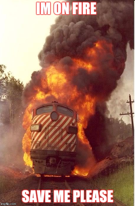 Train on fire XD | IM ON FIRE; SAVE ME PLEASE | image tagged in train fire | made w/ Imgflip meme maker