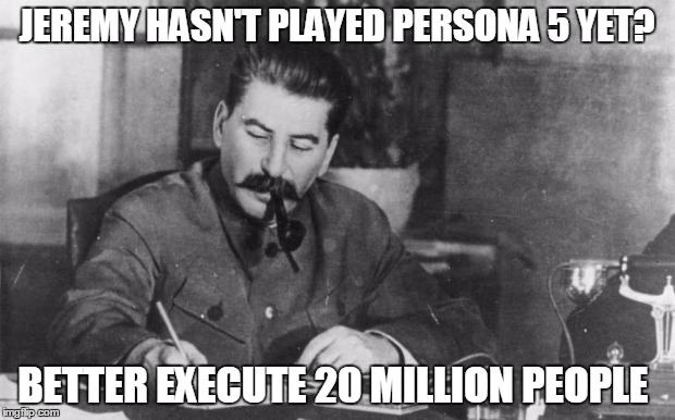 Stalin diary | JEREMY HASN'T PLAYED PERSONA 5 YET? BETTER EXECUTE 20 MILLION PEOPLE | image tagged in stalin diary | made w/ Imgflip meme maker