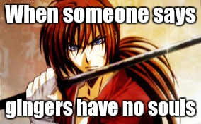 Rurouni Kenshin | When someone says; gingers have no souls | image tagged in rurouni kenshin | made w/ Imgflip meme maker