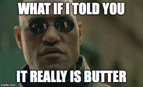 Matrix Morpheus Meme | WHAT IF I TOLD YOU; IT REALLY IS BUTTER | image tagged in memes,matrix morpheus | made w/ Imgflip meme maker
