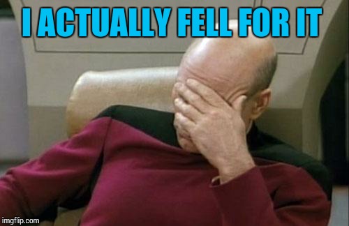 Captain Picard Facepalm Meme | I ACTUALLY FELL FOR IT | image tagged in memes,captain picard facepalm | made w/ Imgflip meme maker