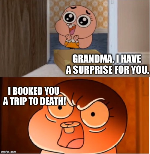 Gumball - Anais False Hope Meme | GRANDMA, I HAVE A SURPRISE FOR YOU. I BOOKED YOU A TRIP TO DEATH! | image tagged in gumball - anais false hope meme | made w/ Imgflip meme maker