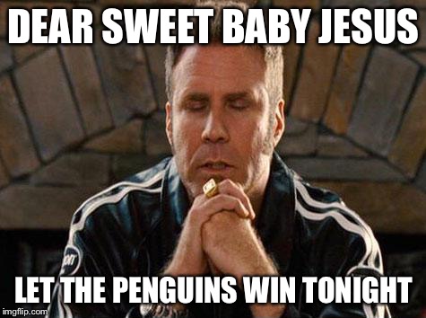 Ricky Bobby Praying | DEAR SWEET BABY JESUS; LET THE PENGUINS WIN TONIGHT | image tagged in ricky bobby praying | made w/ Imgflip meme maker
