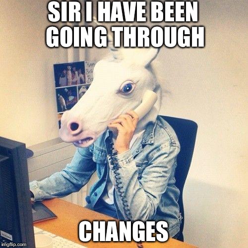 Unicorn Phone | SIR I HAVE BEEN GOING THROUGH; CHANGES | image tagged in unicorn phone | made w/ Imgflip meme maker