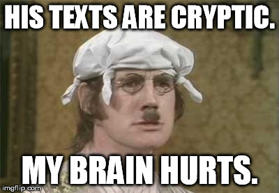 Monty Python brain hurt | HIS TEXTS ARE CRYPTIC. MY BRAIN HURTS. | image tagged in monty python brain hurt | made w/ Imgflip meme maker