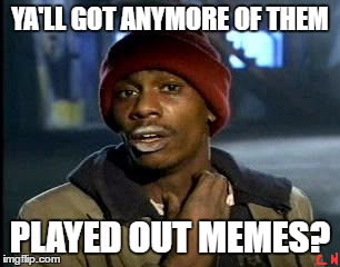 Y'all Got Any More Of That Meme | YA'LL GOT ANYMORE OF THEM; PLAYED OUT MEMES? | image tagged in memes,yall got any more of | made w/ Imgflip meme maker