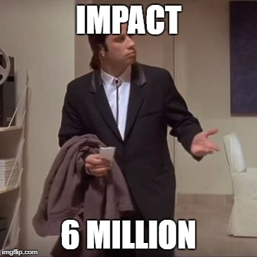 Confused Travolta | IMPACT; 6 MILLION | image tagged in confused travolta | made w/ Imgflip meme maker