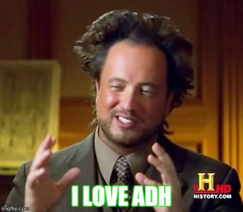 Ancient Aliens Meme | I LOVE ADH | image tagged in memes,ancient aliens | made w/ Imgflip meme maker