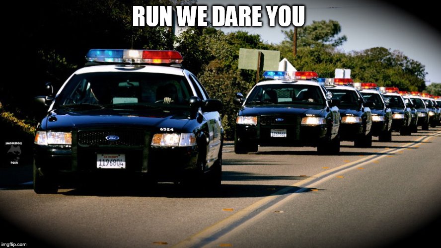 cop cars | RUN WE DARE YOU | image tagged in cop cars | made w/ Imgflip meme maker