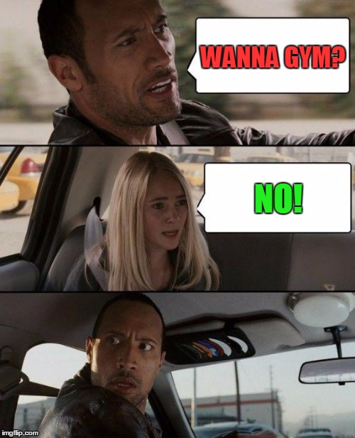 The Rock Driving Meme | WANNA GYM? NO! | image tagged in memes,the rock driving | made w/ Imgflip meme maker