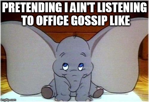 Dumbo |  PRETENDING I AIN'T LISTENING TO OFFICE GOSSIP LIKE | image tagged in dumbo | made w/ Imgflip meme maker