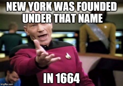 Picard Wtf Meme | NEW YORK WAS FOUNDED UNDER THAT NAME IN 1664 | image tagged in memes,picard wtf | made w/ Imgflip meme maker