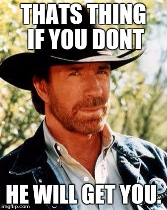 Chuck Norris | THATS THING IF YOU DONT HE WILL GET YOU. | image tagged in chuck norris | made w/ Imgflip meme maker