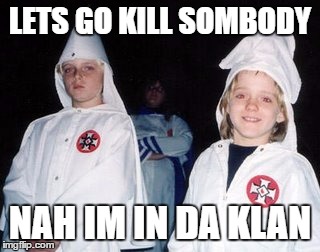Kool Kid Klan | LETS GO KILL SOMBODY; NAH IM IN DA KLAN | image tagged in memes,kool kid klan | made w/ Imgflip meme maker