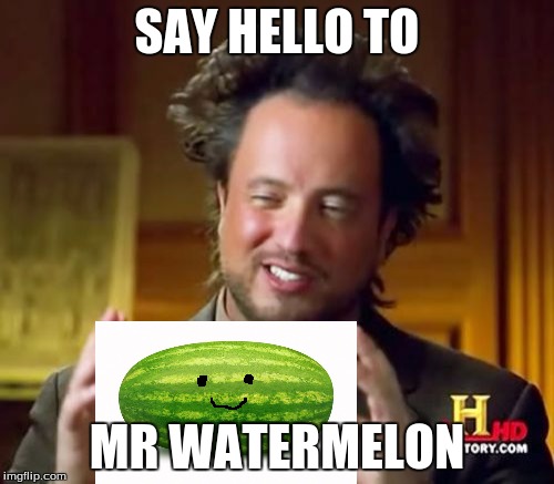 Ancient Fruit...Fruit week, a 123guy event | SAY HELLO TO; MR WATERMELON | image tagged in memes,ancient aliens,fruit week | made w/ Imgflip meme maker