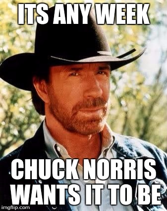 Chuck Norris | ITS ANY WEEK CHUCK NORRIS WANTS IT TO BE | image tagged in chuck norris | made w/ Imgflip meme maker