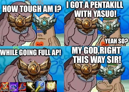 How do bronze players climb up to silver? | I GOT A PENTAKILL WITH YASUO! HOW TOUGH AM I? YEAH SO? WHILE GOING FULL AP! MY GOD,RIGHT THIS WAY SIR! | image tagged in memes,how tough are you | made w/ Imgflip meme maker