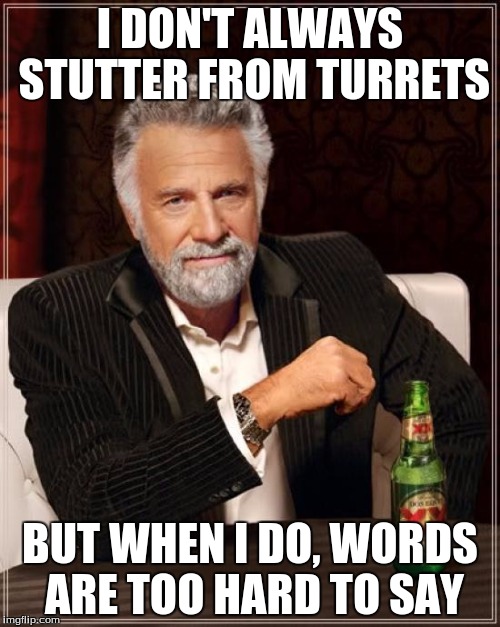 The Most Interesting Man In The World | I DON'T ALWAYS STUTTER FROM TURRETS; BUT WHEN I DO, WORDS ARE TOO HARD TO SAY | image tagged in memes,the most interesting man in the world | made w/ Imgflip meme maker