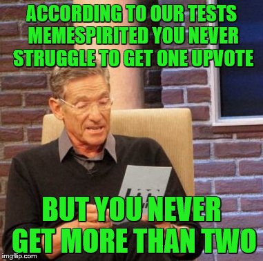 Maury Lie Detector Meme | ACCORDING TO OUR TESTS MEMESPIRITED YOU NEVER STRUGGLE TO GET ONE UPVOTE BUT YOU NEVER GET MORE THAN TWO | image tagged in memes,maury lie detector | made w/ Imgflip meme maker