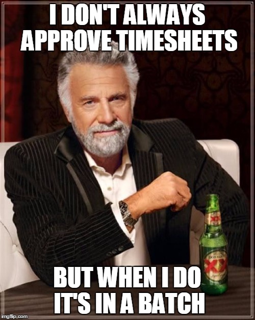 The Most Interesting Man In The World Meme | I DON'T ALWAYS APPROVE TIMESHEETS BUT WHEN I DO IT'S IN A BATCH | image tagged in memes,the most interesting man in the world | made w/ Imgflip meme maker