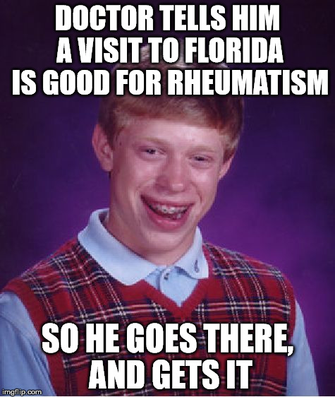 Bad Luck Brian Meme | DOCTOR TELLS HIM A VISIT TO FLORIDA IS GOOD FOR RHEUMATISM; SO HE GOES THERE, AND GETS IT | image tagged in memes,bad luck brian | made w/ Imgflip meme maker