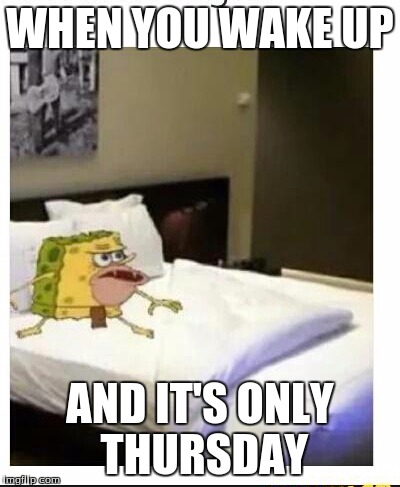 SpongeBob caveman bed | WHEN YOU WAKE UP; AND IT'S ONLY THURSDAY | image tagged in spongebob caveman bed | made w/ Imgflip meme maker