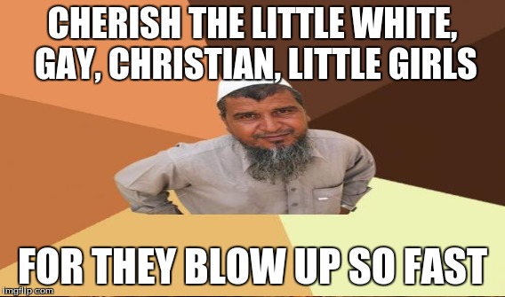 CHERISH THE LITTLE WHITE, GAY, CHRISTIAN, LITTLE GIRLS FOR THEY BLOW UP SO FAST | made w/ Imgflip meme maker